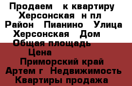 Продаем 2-к квартиру, Херсонская, н/пл › Район ­ Пианино › Улица ­ Херсонская › Дом ­ 6 › Общая площадь ­ 51 › Цена ­ 2 950 000 - Приморский край, Артем г. Недвижимость » Квартиры продажа   
